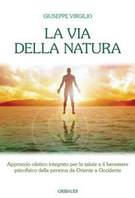 La via della natura. Approccio olistico integrato per la salute e il benessere psicofisico della persona da Oriente a Occidente - Librerie.coop