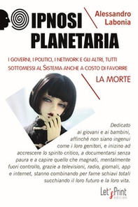 Ipnosi planetaria. I governi, i politici, i network e gli altri, tutti sottomessi al sistema anche a costo di favorire la morte - Librerie.coop