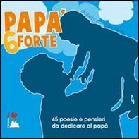 Papà 6 forte. 45 poesie e pensieri da dedicare al papà - Librerie.coop