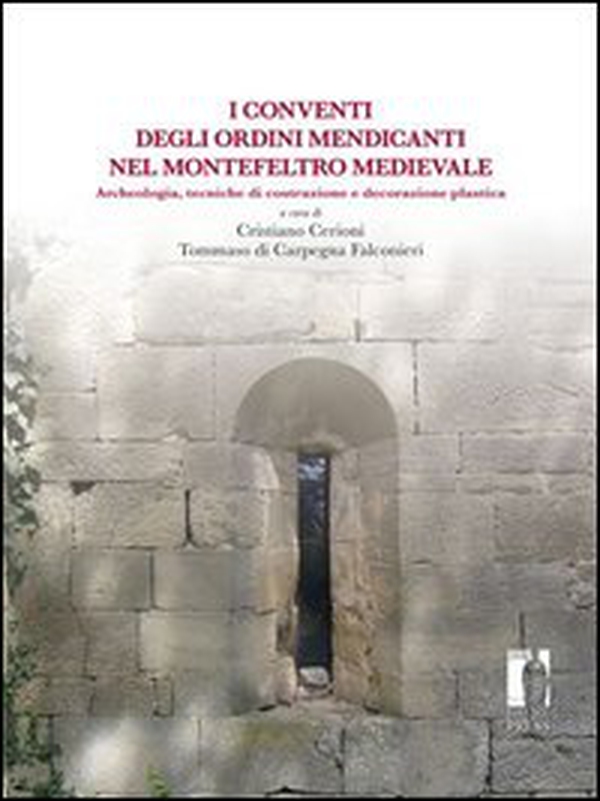 Conventi degli ordini mendicanti nel Montefeltro medievale. Archeologia, tecniche di costruzione e decorazione plastica - Librerie.coop Conventi degli ordini mendicanti nel Montefeltro medievale. Archeologia, tecniche di costruzione e decorazione plastica - Librerie.coop