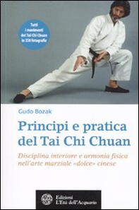 Principi e pratica del Tai Chi Chuan. Disciplina interiore e armonia fisica nell'arte marziale «dolce» cinese - Librerie.coop