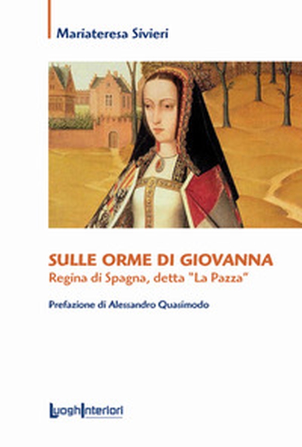 Sulle orme di Giovanna. Regina di Spagna, detta «La Pazza» - Librerie.coop Sulle orme di Giovanna. Regina di Spagna, detta «La Pazza» - Librerie.coop