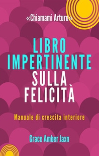 «Chiamami Arturo». Libro impertinente sulla felicità. Manuale di crescita interiore - Librerie.coop