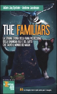 La strana storia della rana pasticciona, della ghiandaia blu e del gatto che salvò il mondo dei maghi. The Familiars - Librerie.coop