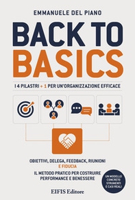 Back to basics. I 4 pilastri + 1 per un'organizzazione efficace. Obiettivi, delega, feedback, riunioni e fiducia. Il metodo pratico per costruire performance e benessere - Librerie.coop