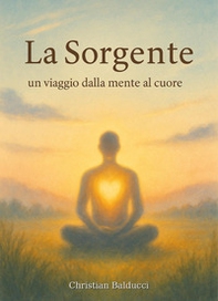 La sorgente. Un viaggio dalla mente al cuore - Librerie.coop