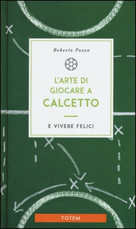 L'arte di giocare a calcetto e vivere felici - Librerie.coop