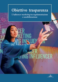 Obiettivo trasparenza. L'influencer marketing tra regolamentazione e sensibilizzazione - Librerie.coop