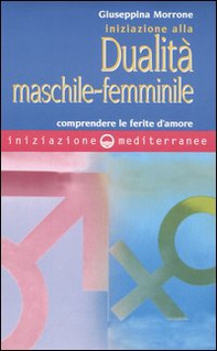 Iniziazione alla dualità maschile-femminile. Comprendere le ferite d'amore - Librerie.coop