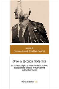 Oltre la seconda modernità. La teoria sociologica di fronte alla digitalizzazione, il cambiamento climatico e i nuovi rapporti sud/nord del mondo - Librerie.coop