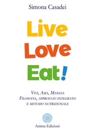 Live love eat! Vivi, ama, mangia. Filosofia, approccio integrato e metodo nutrizionale - Librerie.coop