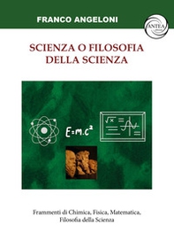 Scienza o filosofia della scienza. Frammenti di Chimica, Fisica, Matematica, Filosofia della Scienza - Librerie.coop