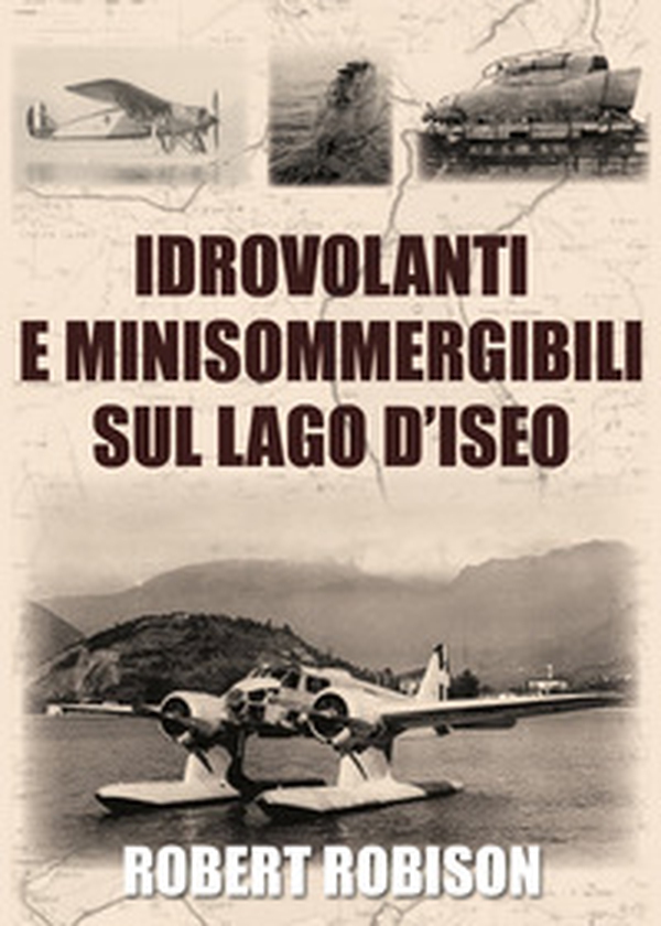 Idrovolanti e minisommergibili sul lago d'Iseo - Librerie.coop Idrovolanti e minisommergibili sul lago d'Iseo - Librerie.coop