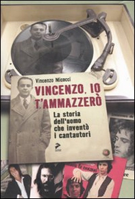 Vincenzo, io ti ammazzerò. La storia dell'uomo che inventò i cantautori - Librerie.coop