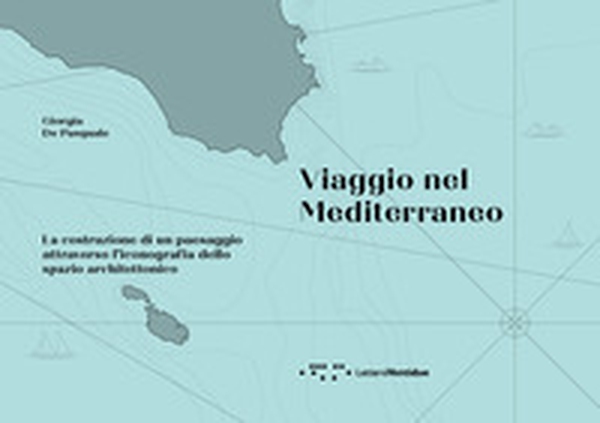Viaggio nel Mediterraneo. La costruzione di un paesaggio attraverso l'iconografia dello spazio architettonico - Librerie.coop Viaggio nel Mediterraneo. La costruzione di un paesaggio attraverso l'iconografia dello spazio architettonico - Librerie.coop