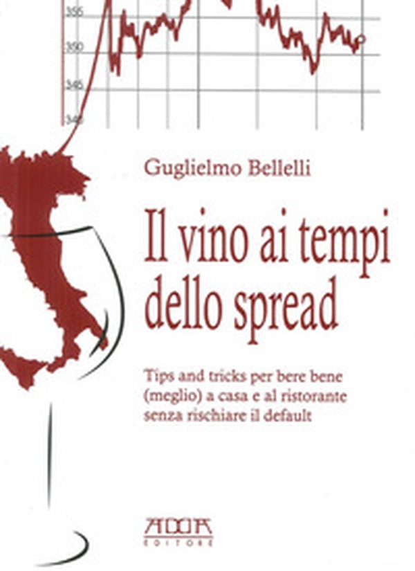 Il vino ai tempi dello spread. Tips and tricks per bere bene (meglio) a casa e al ristorante senza rischiare il default - Librerie.coop Il vino ai tempi dello spread. Tips and tricks per bere bene (meglio) a casa e al ristorante senza rischiare il default - Librerie.coop
