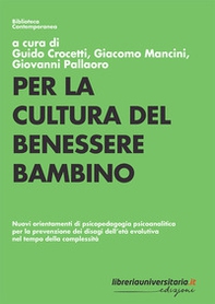 Per la cultura del benessere bambino. Nuovi orientamenti di psicopedagogia psicoanalitica per la prevenzione dei disagi dell'età evolutiva nel tempo della complessità - Librerie.coop