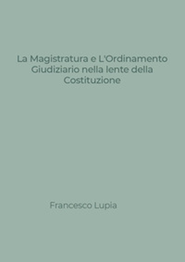 La Magistratura e l'Ordinamento Giudiziario nella lente della Costituzione. Tra nuovi e vecchi profili di illegittimità costituzionale - Librerie.coop La Magistratura e l'Ordinamento Giudiziario nella lente della Costituzione. Tra nuovi e vecchi profili di illegittimità costituzionale - Librerie.coop