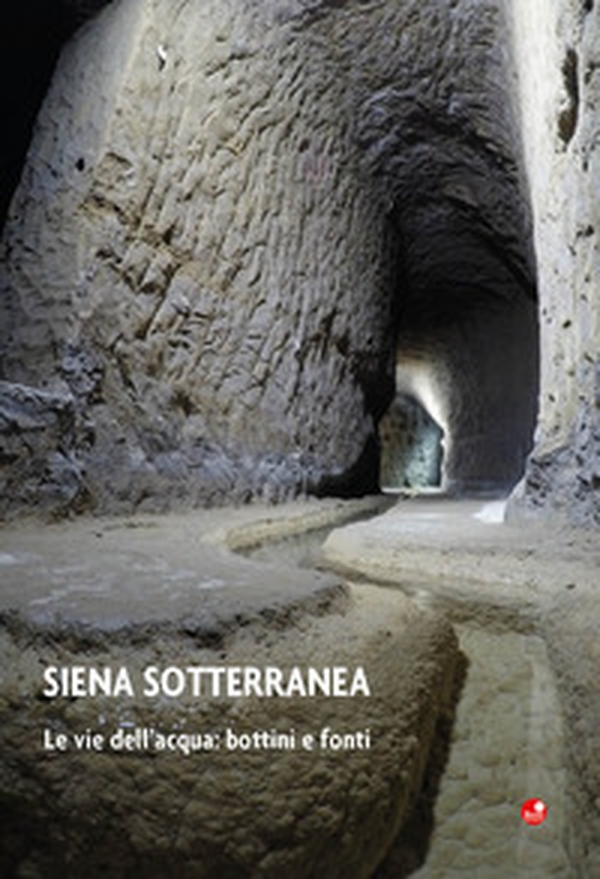 Siena sotterranea. Le vie dell'acqua: bottini e fonti - Librerie.coop Siena sotterranea. Le vie dell'acqua: bottini e fonti - Librerie.coop