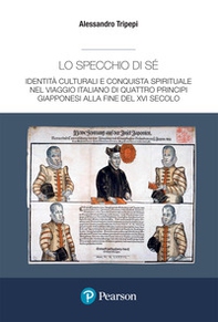 Lo specchio di sé. Identità culturali e conquista spirituale nel viaggio italiano di quattro principi giapponesi alla fine del XVI secolo - Librerie.coop