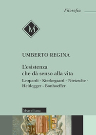 L'esistenza che dà senso alla vita. Leopardi. Kierkegaard. Nietzsche. Heidegger. Bonhoeffer - Librerie.coop