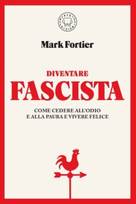 Diventare fascista. Come cedere all'odio e alla paura e vivere felice - Librerie.coop