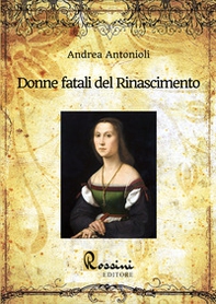 Donne fatali del Rinascimento. Le grandi donne italiane ed europee che hanno fatto la Storia - Librerie.coop