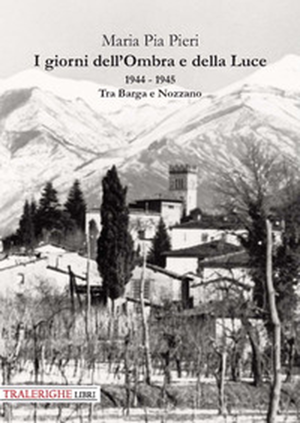 I giorni dell'Ombra e della Luce. 1944-1945. Tra Barga e Nozzano - Librerie.coop I giorni dell'Ombra e della Luce. 1944-1945. Tra Barga e Nozzano - Librerie.coop