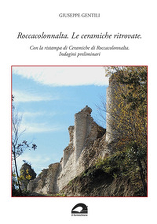 Roccacolonnalta. Le ceramiche ritrovate. Con la ristampa di «Ceramiche di Roccacolonnalta. Indagini preliminari» - Librerie.coop