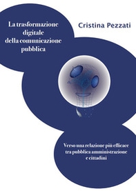La trasformazione digitale della comunicazione pubblica. Verso una relazione più efficace tra pubblica amministrazione e cittadini - Librerie.coop La trasformazione digitale della comunicazione pubblica. Verso una relazione più efficace tra pubblica amministrazione e cittadini - Librerie.coop