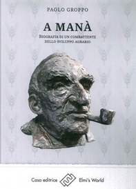 A Manà. Biografia di un combattente dello sviluppo agraria - Librerie.coop
