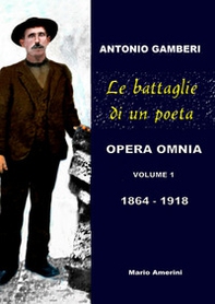 Le battaglie di un poeta. Antonio Gamberi. Opera Omnia. 1864-1918 - Librerie.coop