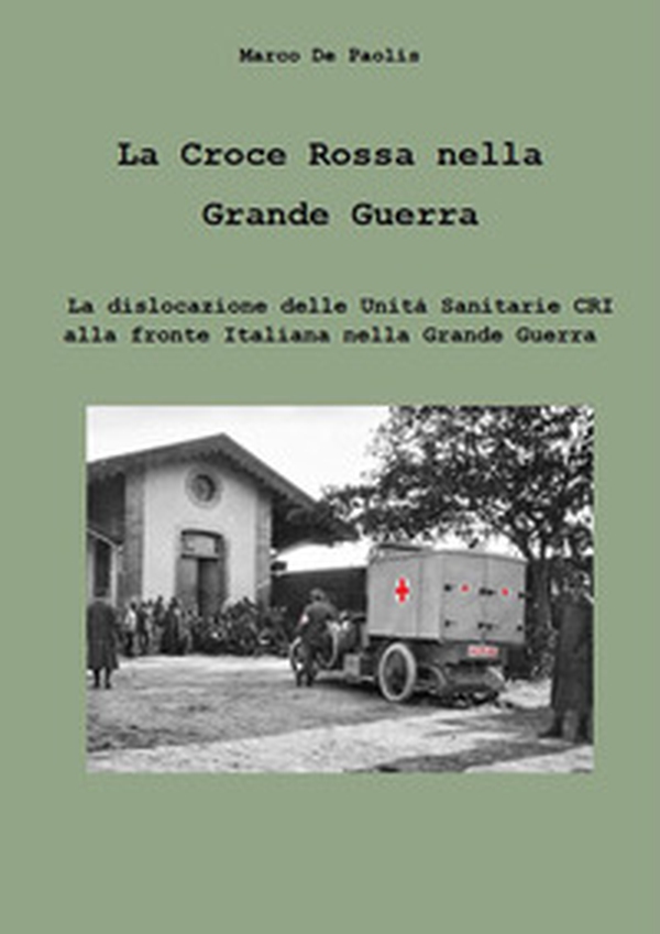 La Croce Rossa nella Grande Guerra. La dislocazione delle unità sanitarie CRI alla fronte italiana nella Grande Guerra - Librerie.coop