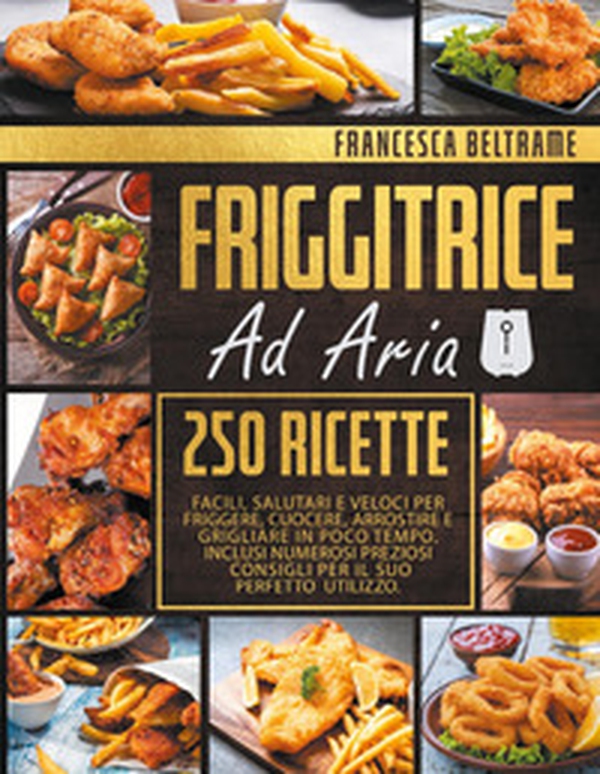 Friggitrice ad aria. 250 ricette facili, salutari e veloci per friggere, cuocere, arrostire e grigliare in poco tempo - Librerie.coop Friggitrice ad aria. 250 ricette facili, salutari e veloci per friggere, cuocere, arrostire e grigliare in poco tempo - Librerie.coop