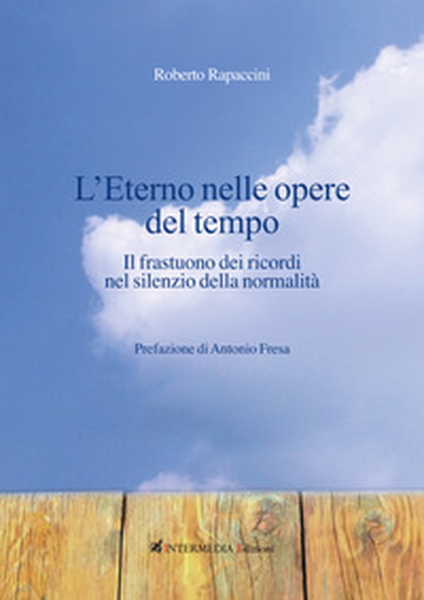 L'eterno nelle opere del tempo. Il frastuono dei ricordi nel silenzio della normalità - Librerie.coop L'eterno nelle opere del tempo. Il frastuono dei ricordi nel silenzio della normalità - Librerie.coop