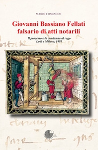 Giovanni Bassiano Fellati falsario di atti notarili. Il processo e la condanna al rogo. Lodi e Milano, 1480 - Librerie.coop