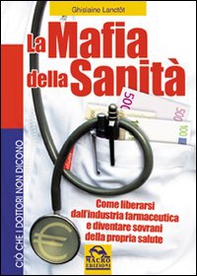 La mafia della sanità. Come liberarsi dall'industria farmaceutica e diventare sovrani della propria salute - Librerie.coop