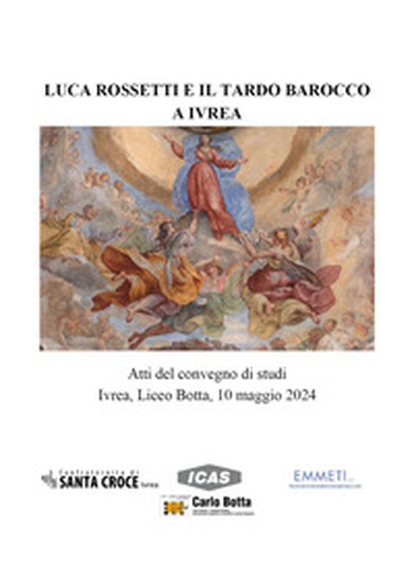 Luca Rossetti e il tardo barocco a Ivrea. Atti del Convegno (Ivrea Liceo Botta, 10 maggio 2024) - Librerie.coop Luca Rossetti e il tardo barocco a Ivrea. Atti del Convegno (Ivrea Liceo Botta, 10 maggio 2024) - Librerie.coop