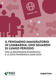 Il fenomeno immigratorio in Lombardia: uno sguardo di lungo periodo. Fra la recessione economica e la crisi pandemica (2008-2021) - Librerie.coop