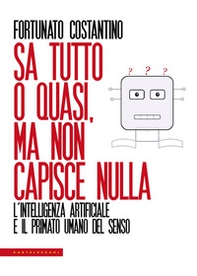 Sa tutto o quasi, ma non capisce nulla. L'intelligenza artificiale e il primato umano del senso - Librerie.coop