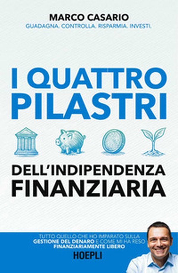 I 4 pilastri dell'indipendenza finanziaria. Tutto quello che ho imparato sulla gestione del denaro e come mi ha reso finanziariamente libero - Librerie.coop