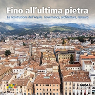 Fino all'ultima pietra. La ricostruzione dell'Aquila. Governance, architettura, restauro - Librerie.coop