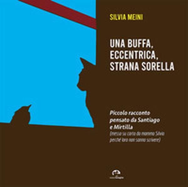 Una buffa, eccentrica, strana sorella. Piccolo racconto pensato da Santiago e Mirtilla - Librerie.coop Una buffa, eccentrica, strana sorella. Piccolo racconto pensato da Santiago e Mirtilla - Librerie.coop