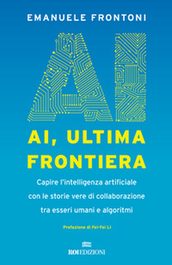 AI, ultima frontiera. Capire l'intelligenza artificiale con le storie vere di collaborazione tra esseri umani e algoritmi - Librerie.coop AI, ultima frontiera. Capire l'intelligenza artificiale con le storie vere di collaborazione tra esseri umani e algoritmi - Librerie.coop