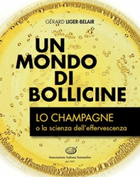 Un mondo di bollicine. Lo Champagne o la scienza dell'effervescenza - Librerie.coop
