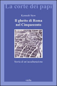 Il ghetto di Roma nel Cinquecento. Storia di un'acculturazione - Librerie.coop