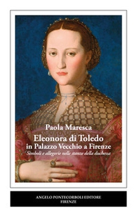 Eleonora di Toledo in Palazzo Vecchio a Firenze. Simboli e allegorie nelle stanze della duchessa - Librerie.coop