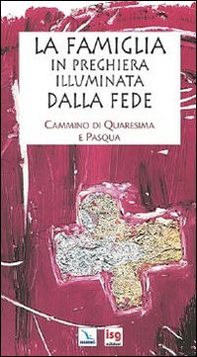 La famiglia in preghiera illuminata dalla fede. Cammino di Quaresima e Pasqua - Librerie.coop