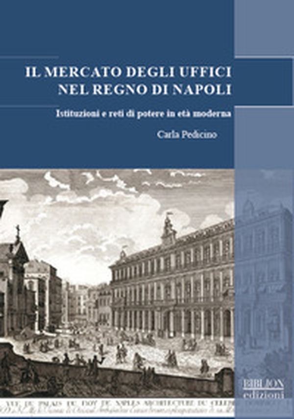 Il mercato degli uffici nel Regno di Napoli. Istituzioni e reti di potere in età moderna - Librerie.coop Il mercato degli uffici nel Regno di Napoli. Istituzioni e reti di potere in età moderna - Librerie.coop