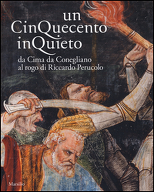 Un Cinquecento inquieto. Da Cima di Conegliano al rogo di Riccardo Perucolo. Catalogo della mostra (Conegliano, 1 marzo-8 giugno 2014) - Librerie.coop Un Cinquecento inquieto. Da Cima di Conegliano al rogo di Riccardo Perucolo. Catalogo della mostra (Conegliano, 1 marzo-8 giugno 2014) - Librerie.coop